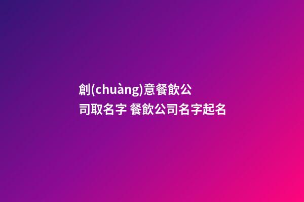 創(chuàng)意餐飲公司取名字 餐飲公司名字起名-第1張-公司起名-玄機(jī)派